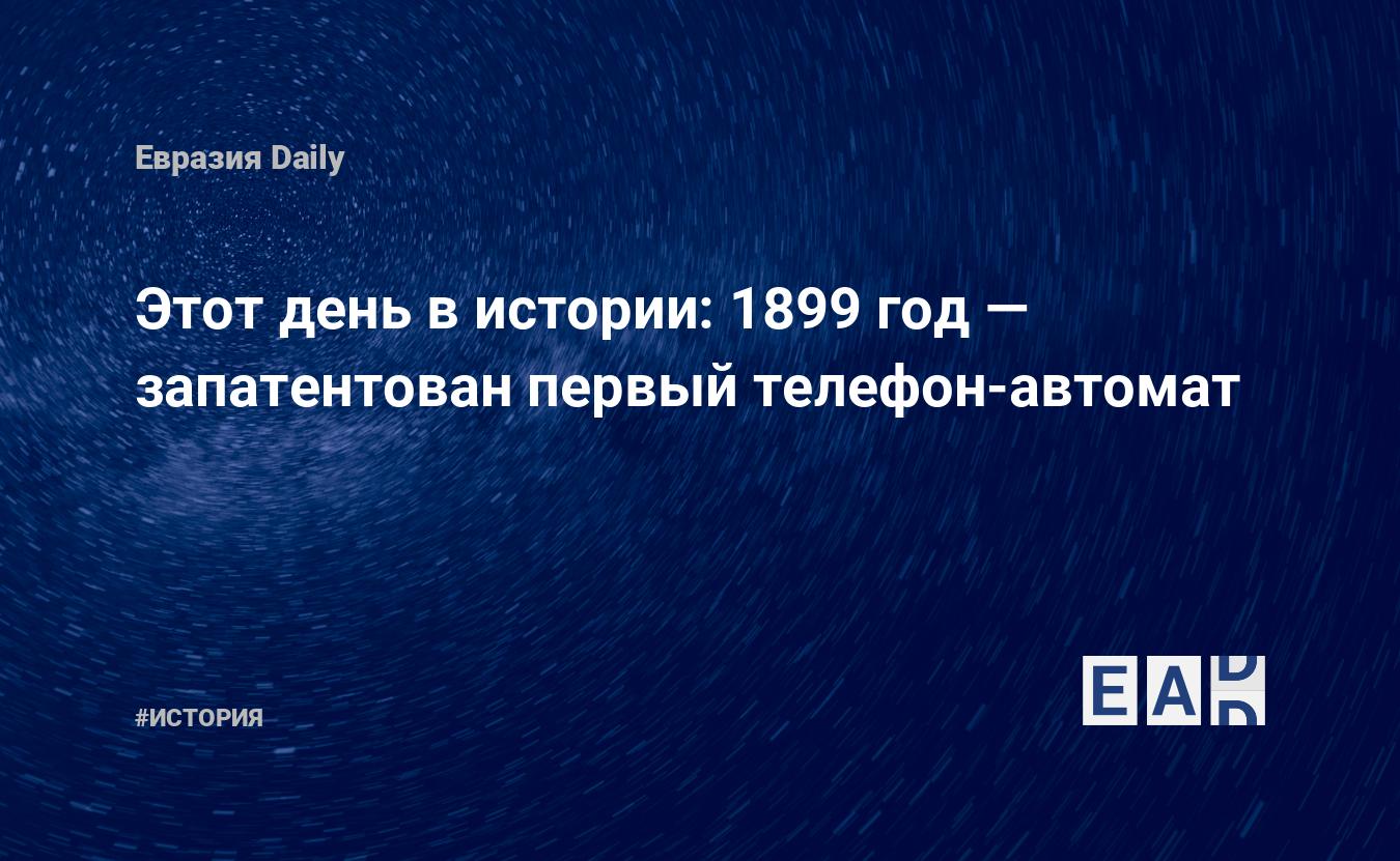 Этот день в истории: 1899 год — запатентован первый телефон-автомат —  EADaily, 13 августа 2018 — История