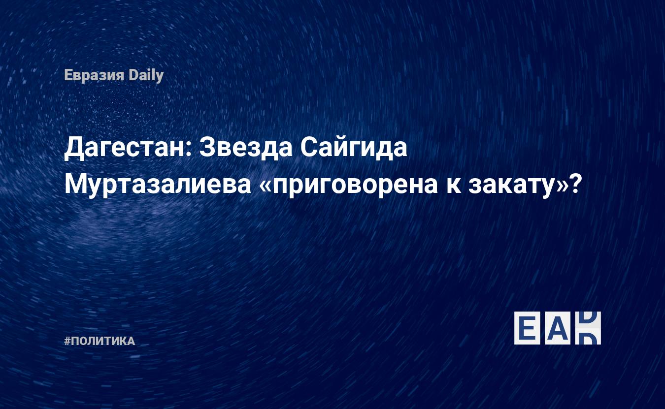 Дагестан: Звезда Сайгида Муртазалиева «приговорена к закату»? — EADaily, 27  июля 2015 — Новости политики, Новости России