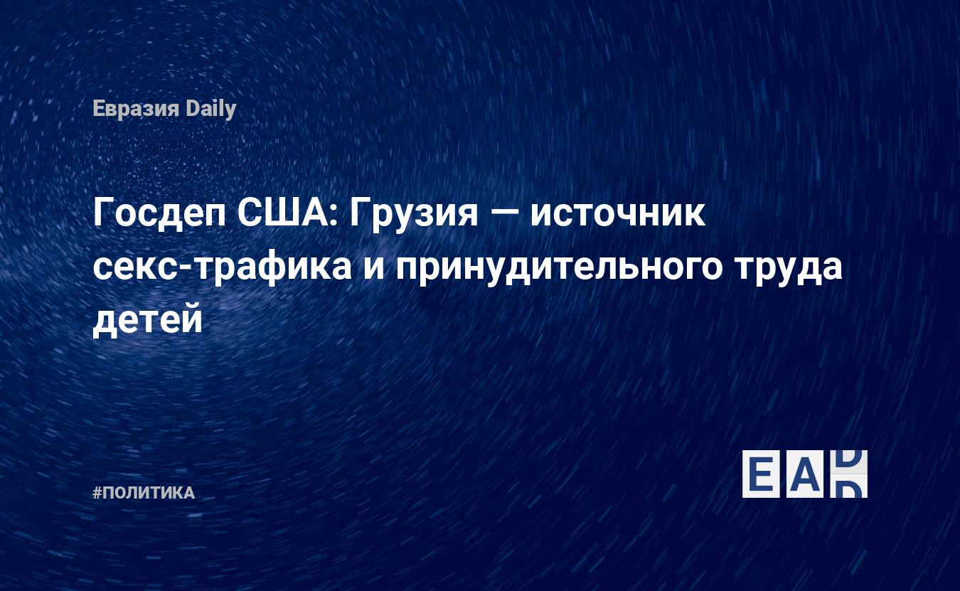 Госдеп США: Грузия — источник секс-трафика и принудительного труда детей —  EADaily, 28 июля 2015 — Новости политики, Новости Кавказа