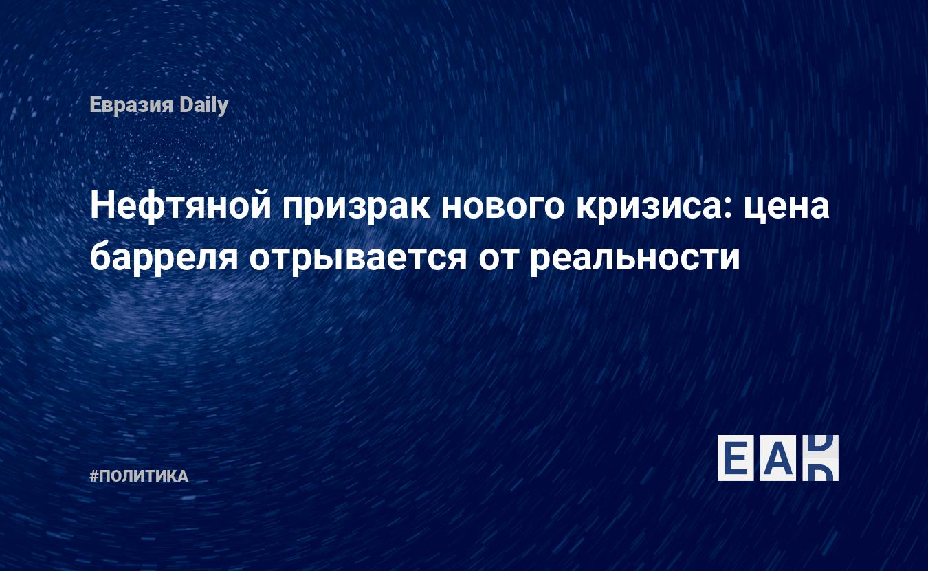 Нефтяной призрак нового кризиса: цена барреля отрывается от реальности —  EADaily, 3 октября 2018 — Новости политики, Новости России