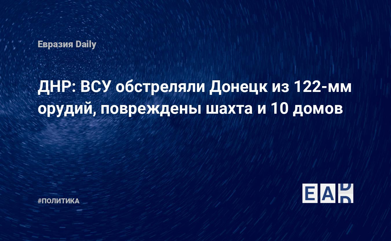 ДНР: ВСУ обстреляли Донецк из 122-мм орудий, повреждены шахта и 10 домов —  EADaily, 19 июня 2019 — Новости политики, Новости Украины