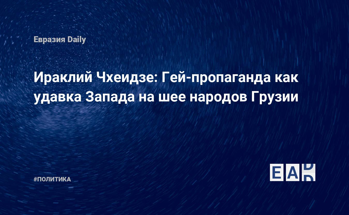 Ираклий Чхеидзе: Гей-пропаганда как удавка Запада на шее народов Грузии —  EADaily, 17 ноября 2019 — Новости политики, Новости России