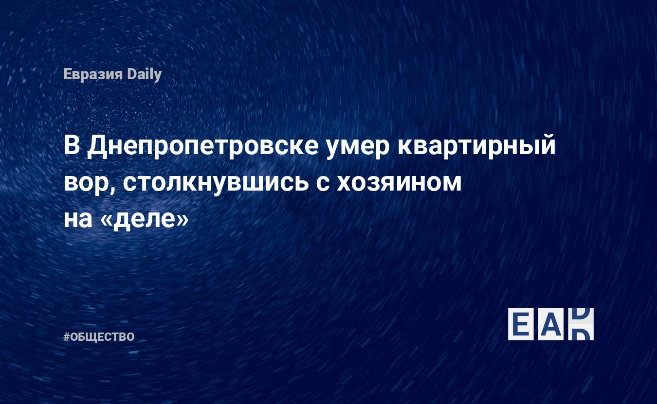 В Днепропетровске умер квартирный вор, столкнувшись с хозяином на «деле» —  EADaily, 29 ноября 2019 — Общество. Новости, Новости Украины