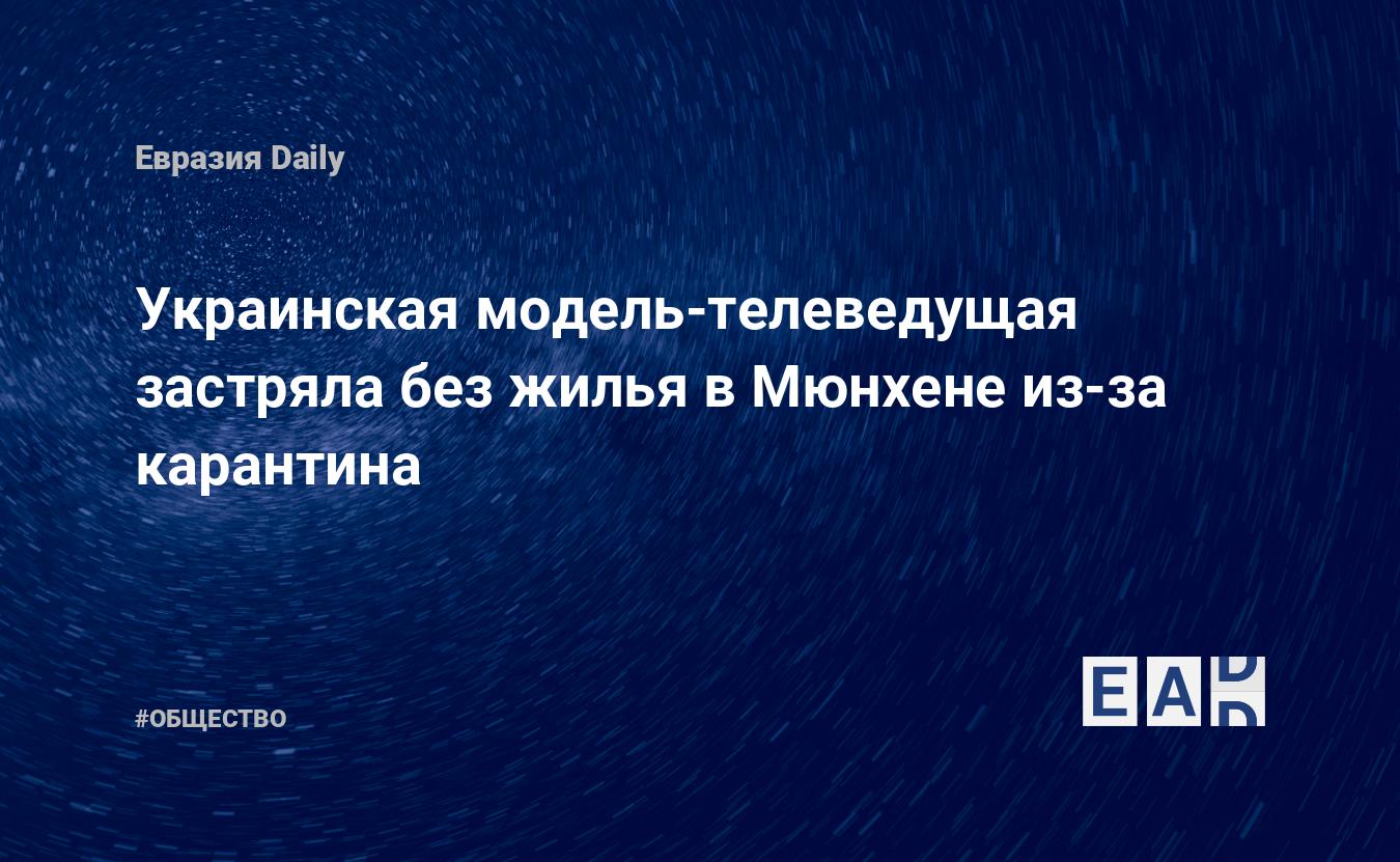 Украинская модель-телеведущая застряла без жилья в Мюнхене из-за карантина  — EADaily, 18 марта 2020 — Общество. Новости, Новости Украины