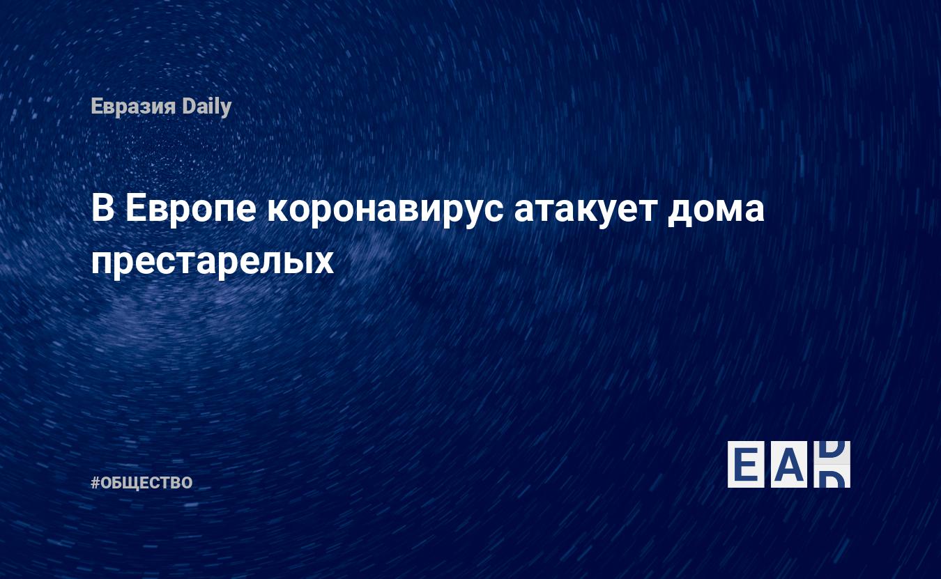 В Европе коронавирус атакует дома престарелых — EADaily, 16 апреля 2020 —  Общество. Новости, Новости Европы