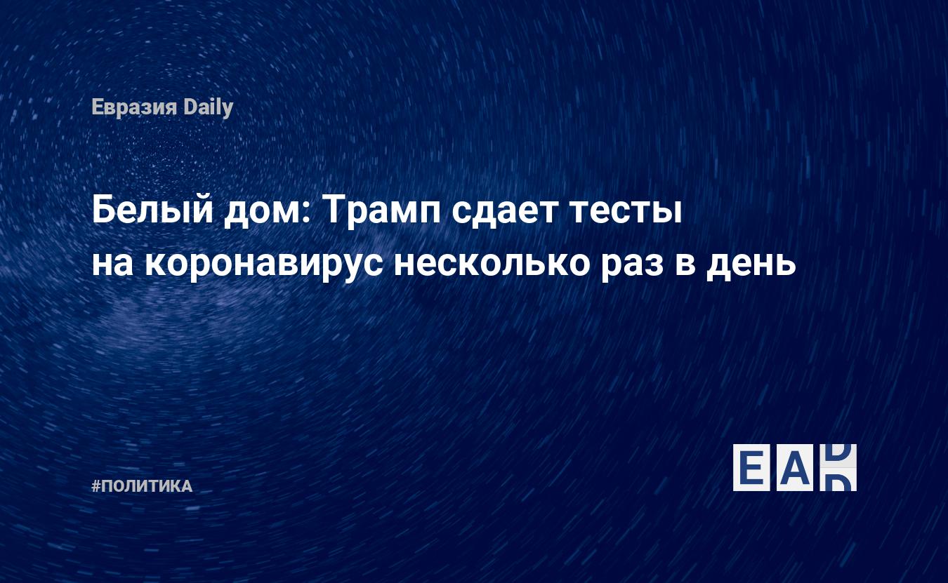 Белый дом: Трамп сдает тесты на коронавирус несколько раз в день — EADaily,  21 июля 2020 — Новости политики, Новости США