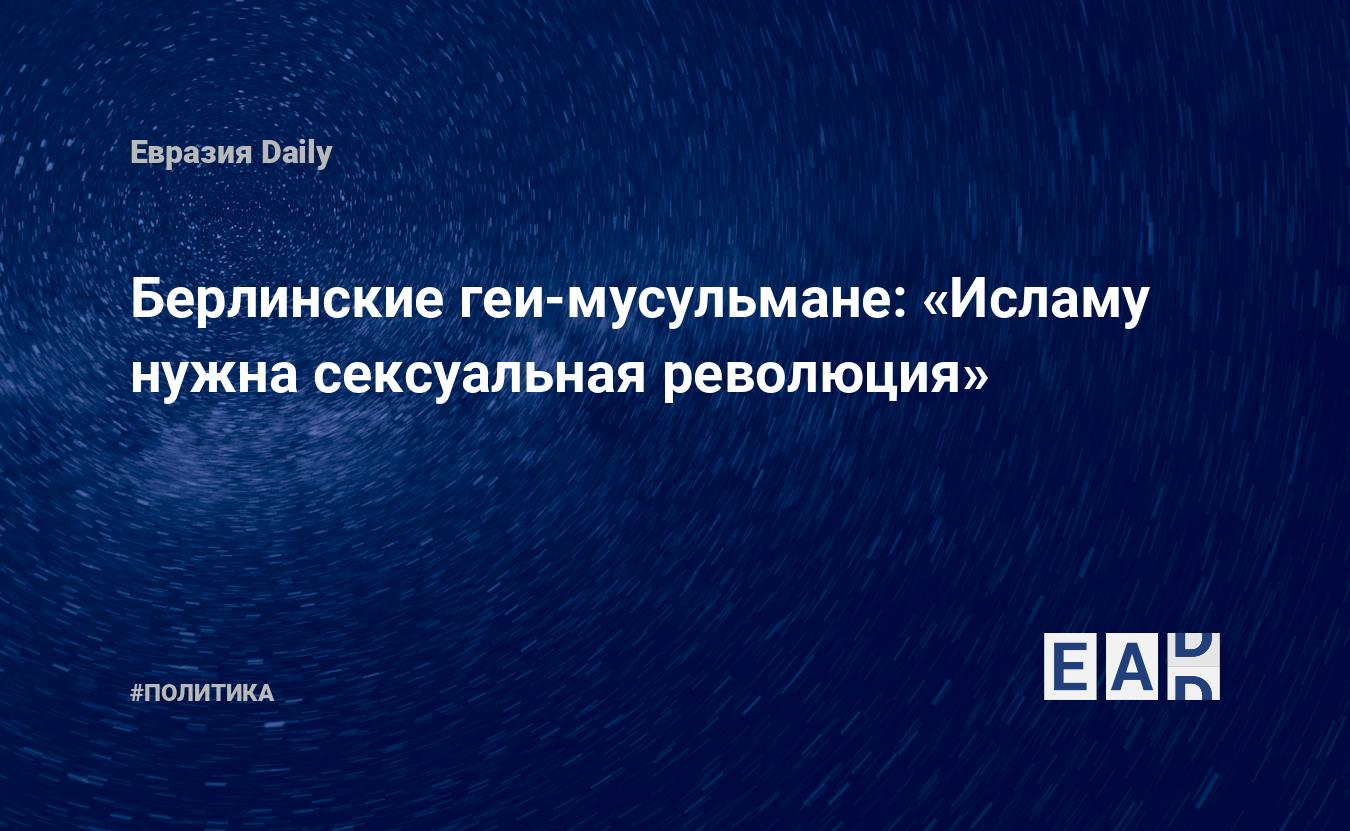 Берлинские геи-мусульмане: «Исламу нужна сексуальная революция» — EADaily,  17 мая 2021 — Новости политики, Новости Европы