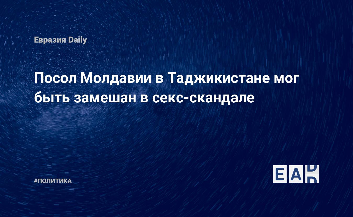 Посол Молдавии в Таджикистане мог быть замешан в секс-скандале — EADaily —  Таджикистан. Посол Молдавии в Таджикистане. Секс-скандал. Новости  Таджикистана. Таджикистан сегодня 30.07 2021