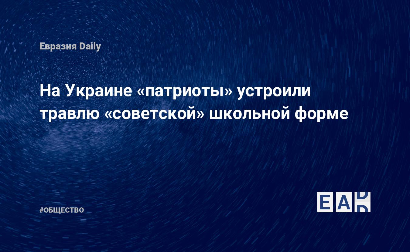 На Украине «патриоты» устроили травлю «советской» школьной форме — EADaily  — Украина. Антисоветский скандал. Новости Украины. Украина сегодня