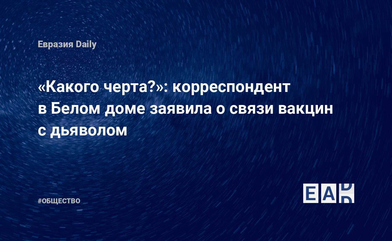 Какого черта?»: корреспондент в Белом доме заявила о связи вакцин с  дьяволом - EADaily — США. Новости США. За что отстранили от работы  Эмиральду Робинсона? США новости. Новости США сегодня. США последние