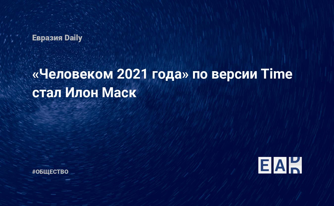 Человеком 2021 года» по версии Time стал Илон Маск — EADaily — Человек года  2021. Илон Маск. Новости Илон Маск. Илон Маск новости. Новости Маск  сегодня. Маск последние новости. Новости дня. Новости