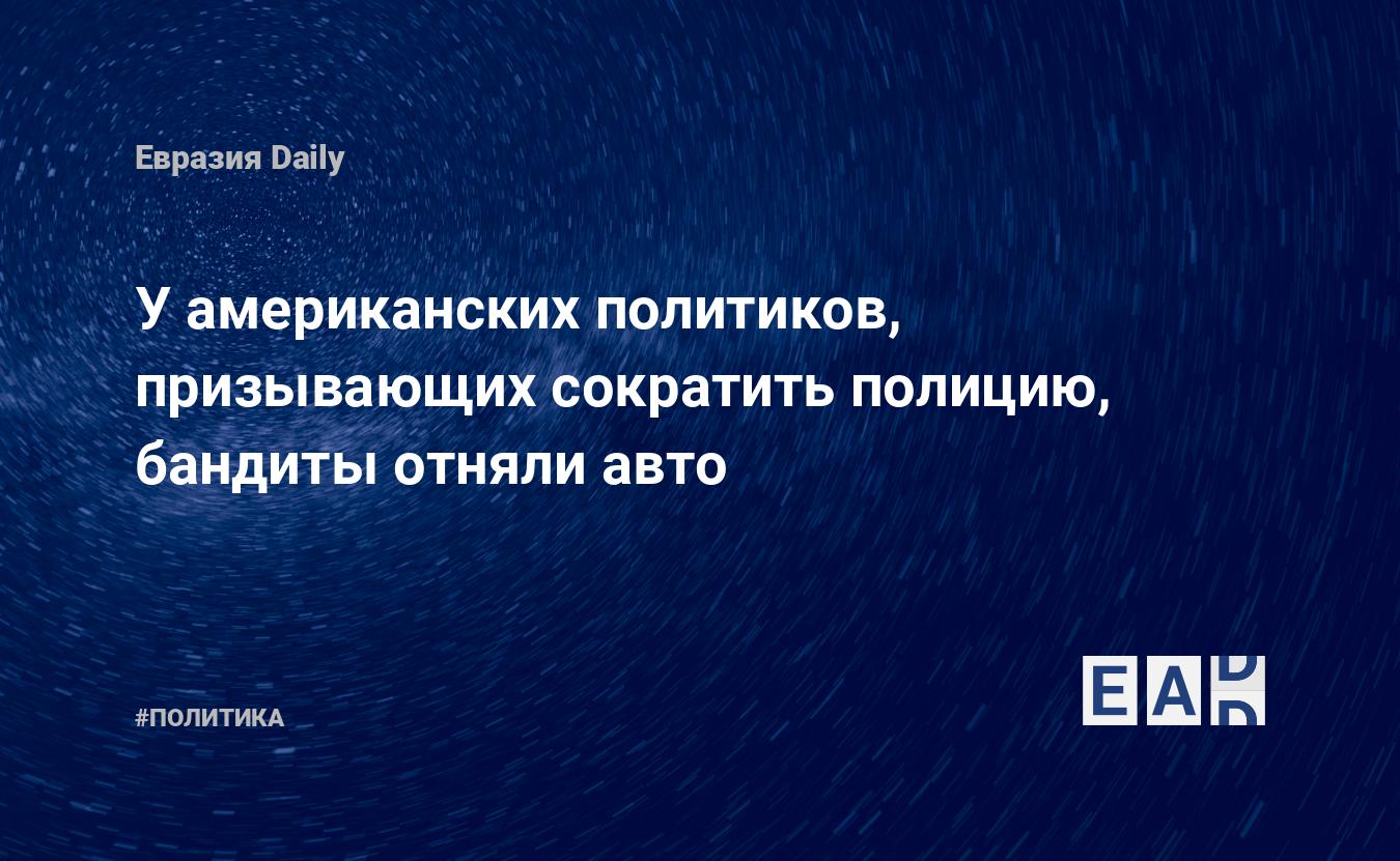 У американских политиков, призывающих сократить полицию, бандиты отняли авто  — EADaily — Новости. Новости сегодня. Новости дня. Новости мира. Новости  23.12.2021.