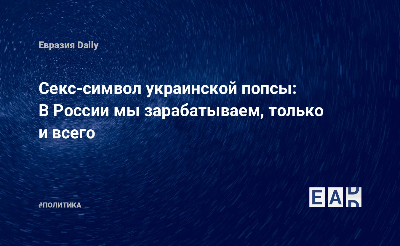 Секс-символ украинской попсы: В России мы зарабатываем, только и всего —  EADaily — Украина. Россия. Новости. Новости Украины. Новости России. Украина  новости.