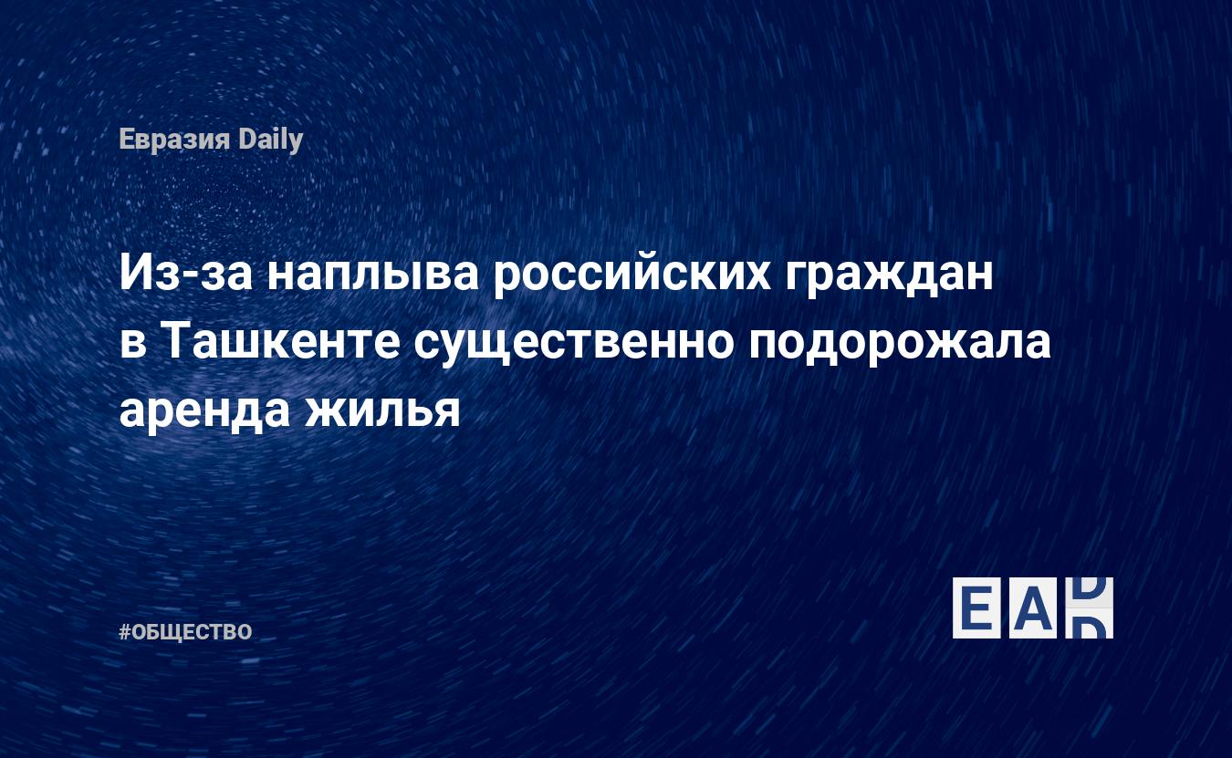 Из-за наплыва российских граждан в Ташкенте существенно подорожала аренда  жилья — EADaily — Ташкент. Новости. 19.04.2022. Ташкент новости. Ташкент  последние новости. Ташкент новости сегодня.