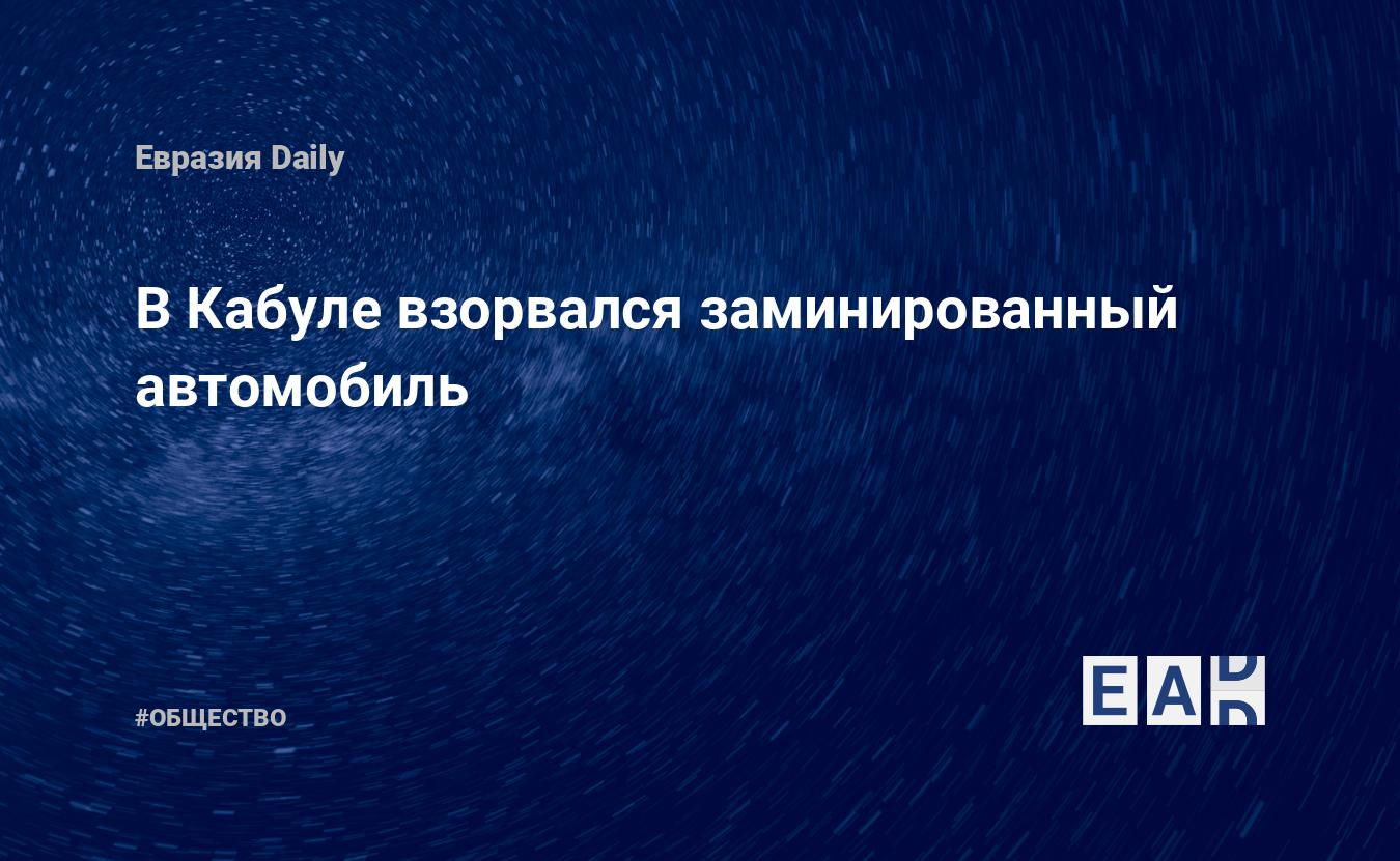 В Кабуле взорвался заминированный автомобиль — EADaily — Кабул. Взрыв.  Взрыв в Кабуле. Взрыв сегодня. Кабул новости. Новости. Кабул сегодня.  Новости взрыв. Взрыв последние новости. Новости Кабул. Кабул последние  новости.