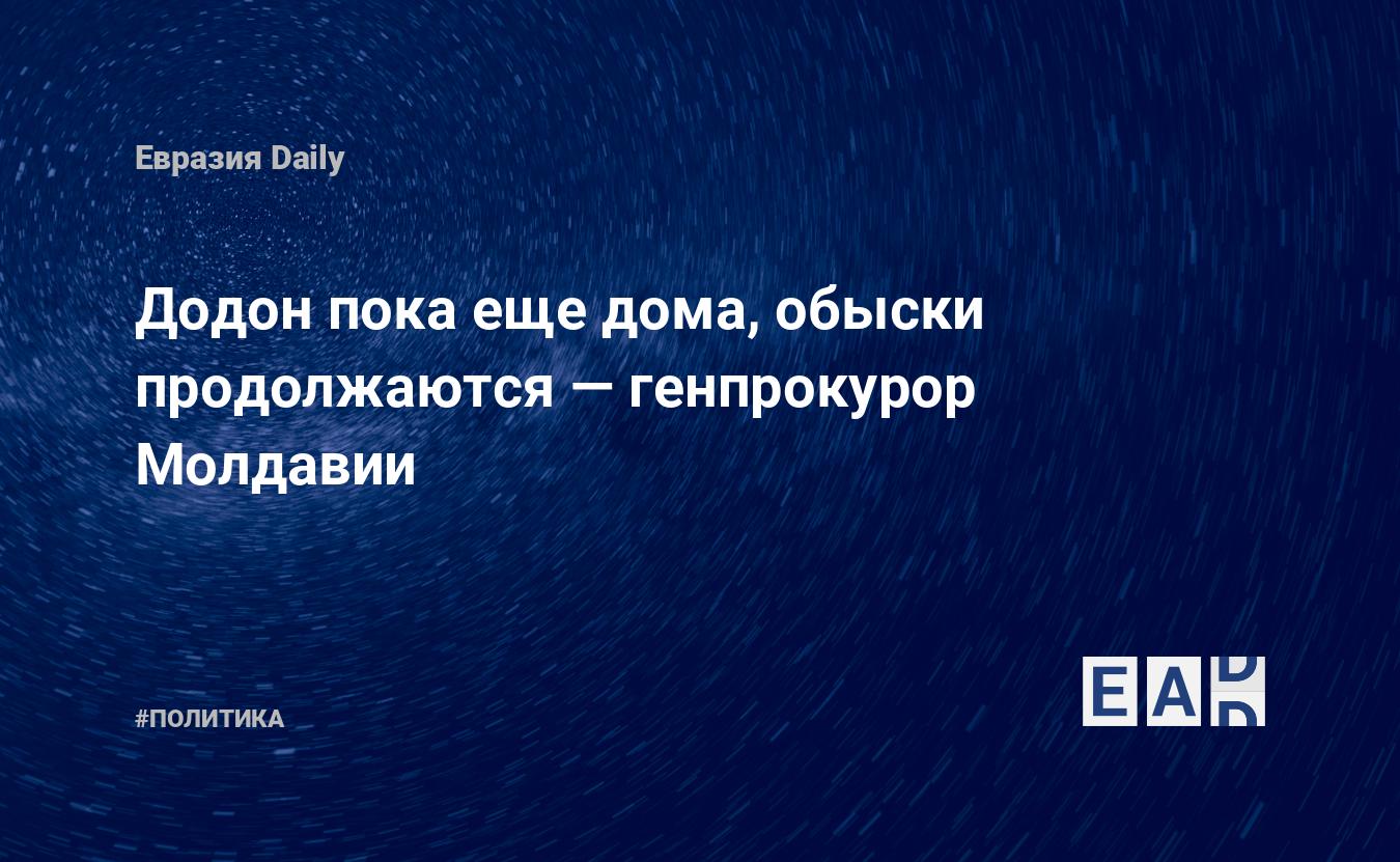 Додон пока еще дома, обыски продолжаются — генпрокурор Молдавии — EADaily —  Молдова. Новости. Новости Молдова. Молдавия новости сегодня. Новости  Молдовы. Новости Молдавии. Молдавия последние новости. Молдова сегодня.  Молдавия новости.