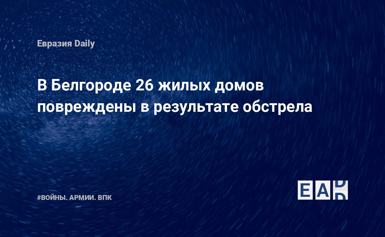 В Белгороде 26 жилых домов повреждены в результате обстрела — EADaily —  Белгородская область. Белгородская область новости. Новости Белгородская  область. Происшествия. Происшествия в Белгородской области.