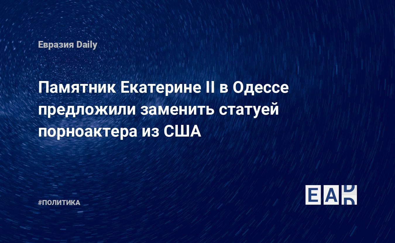 Памятник Екатерины II в Одессе предложили заменить статуей порноактера из  США — EADaily — Одесса новости. Новости Одессы. Новости Украины. Украина  новости. Одесса. Новости. Одесса сегодня. Оборона Одессы. Новости Одессы  сегодня.