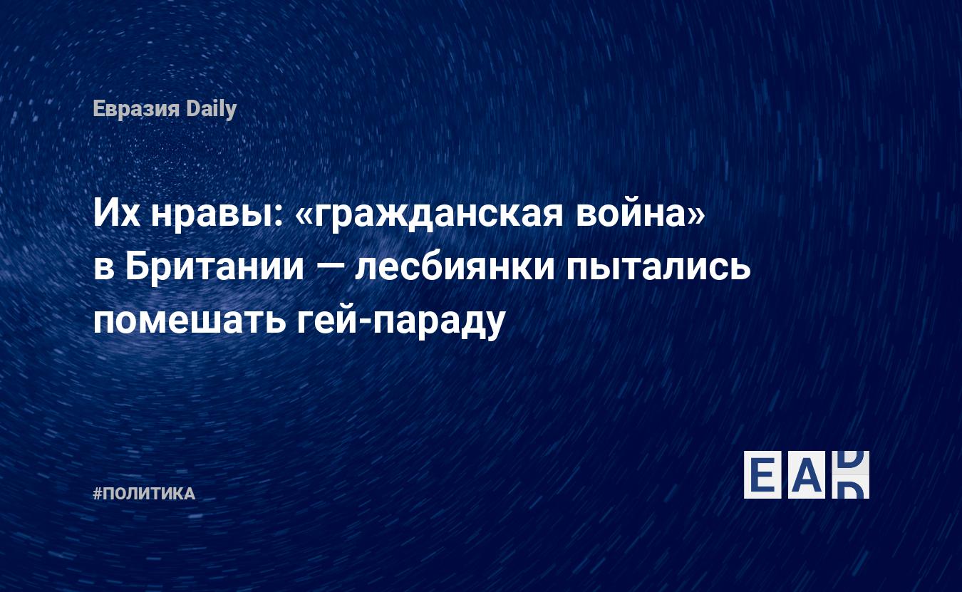 Их нравы: «гражданская война» в Британии — лесбиянки пытались помешать гей-параду  — EADaily — ЛГБТ. Новости ЛГБТ. ЛГБТ новости. Отношение к ЛГБТ. Новости  сегодня. Сексуальные меньшинства. Сексуальные меньшинства сегодня. ЛГБТ  последние новости.