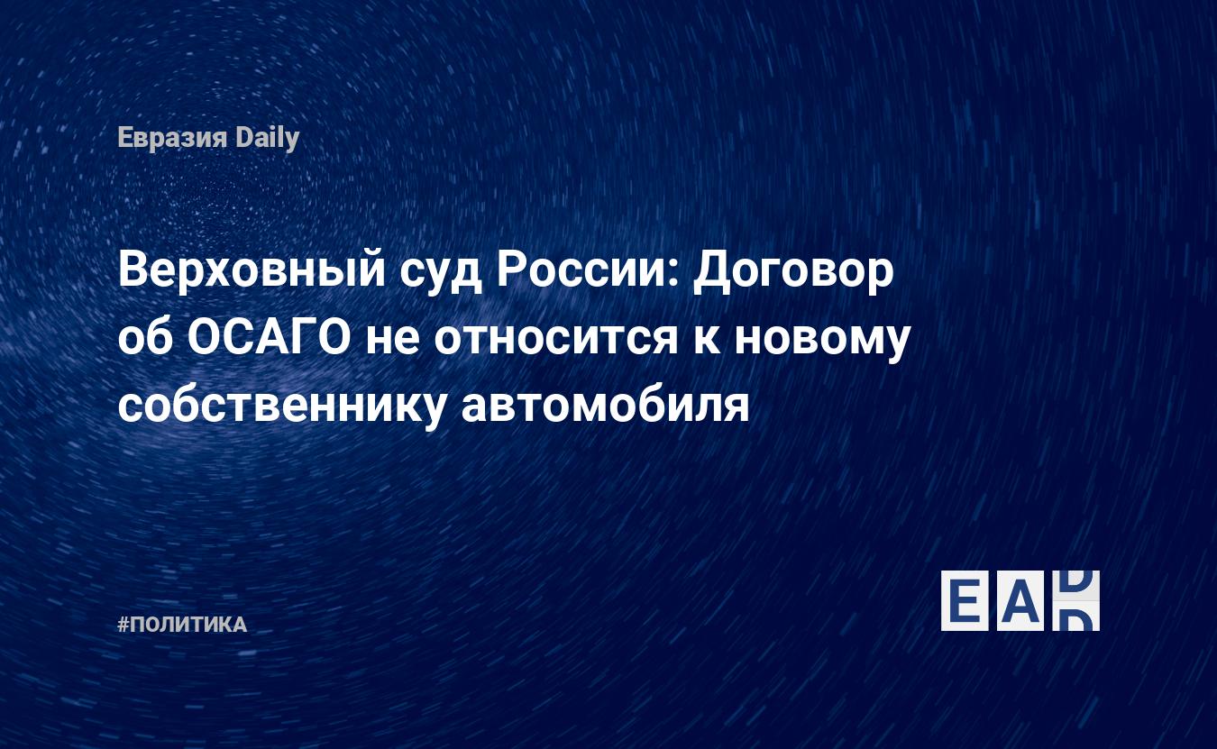 Верховный суд России: Договор об ОСАГО не относится к новому собственнику  автомобиля — EADaily — ОСАГО. Новости. Новости России. Полис ОСАГО. ОСАГО  РФ. Страховка ОСАГО. Страхование ОСАГО. ОСАГО стоимость.