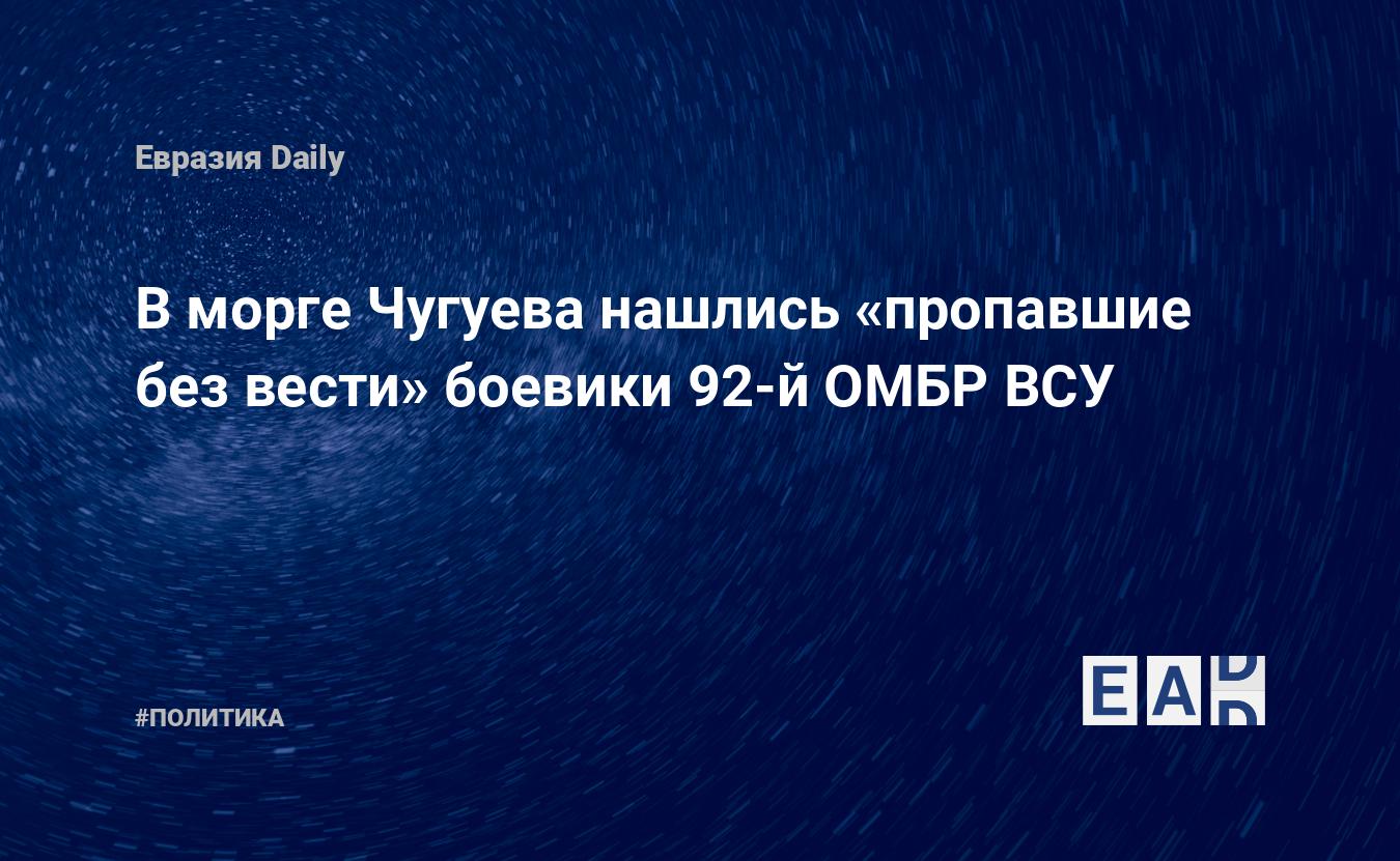 В морге Чугуева нашлись «пропавшие без вести» боевики 92-й ОМБР ВСУ —  EADaily — Потери Украины. Потери ВСУ. Потери украинских войск на Украине  2022. Потери украинских войск. Украина новости. Новости Украины. Новости.