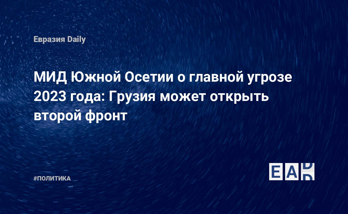 МИД Южной Осетии о главной угрозе 2023 года: Грузия может открыть второй  фронт — EADaily — Новости Южной Осетии. Южная Осетия новости. Новости Южная  Осетия. Южная Осетия. Новости. Новости 29 декабря 2022.