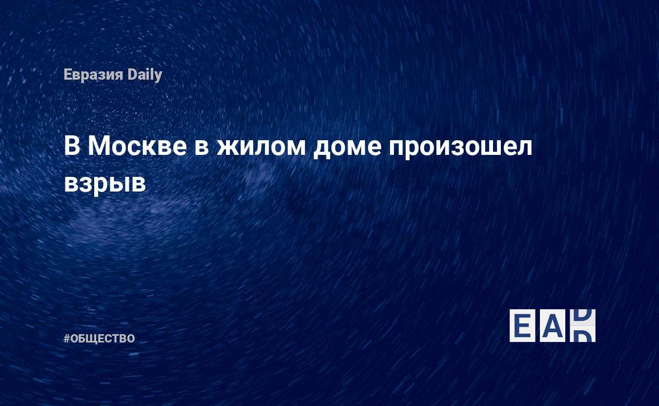 В Москве в жилом доме произошел взрыв — EADaily — Москва. Происшествия.  Происшествия в Москве. Что случилось в Москве? Новости. Москва новости.  Москва сегодня. Новости Москвы. Москва последние новости на сегодня.  Новости Москва.