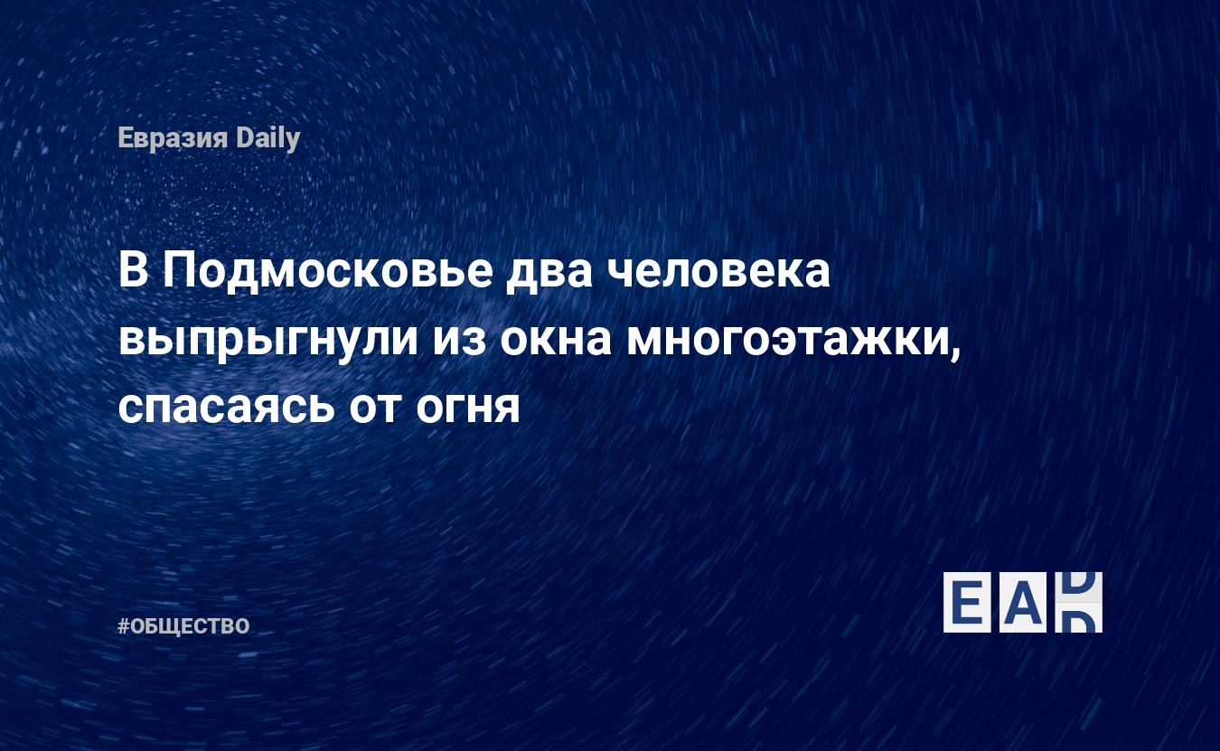 В Подмосковье два человека выпрыгнули из окна многоэтажки, спасаясь от  огня. Новости России. Пожар новости. Новости. Новости сегодня — EADaily