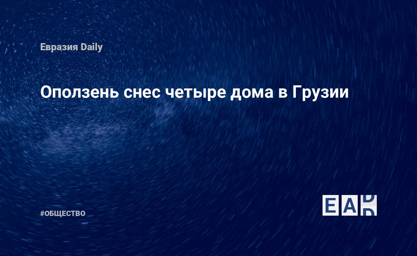 Оползень снес четыре дома в Грузии. Новости Грузии. Новости. Новости  сегодня — EADaily