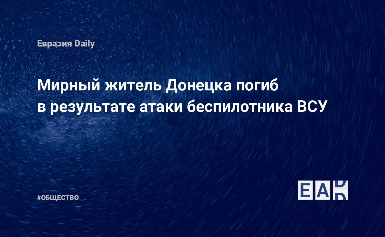 Мирный житель Донецка погиб в результате атаки беспилотника ВСУ. Новости  Донецка. Донецк новости. Донецк. Донецк 14 февраля 2024. Новости. Новости  14.02.2024. Новости сегодня. Новости России и мира 14.02.24 — EADaily