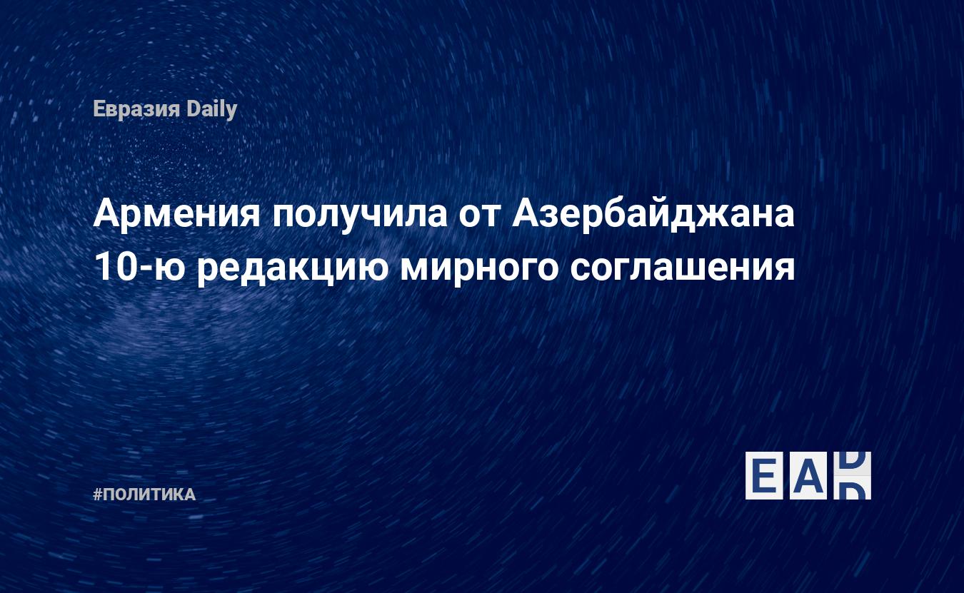 Армения получила от Азербайджана 10-ю редакцию мирного соглашения — EADaily  — Новости Азербайджана и Карабаха на 26.06.2024. Новости Азербайджана.  Новости Армении. Азербайджан Армения новости