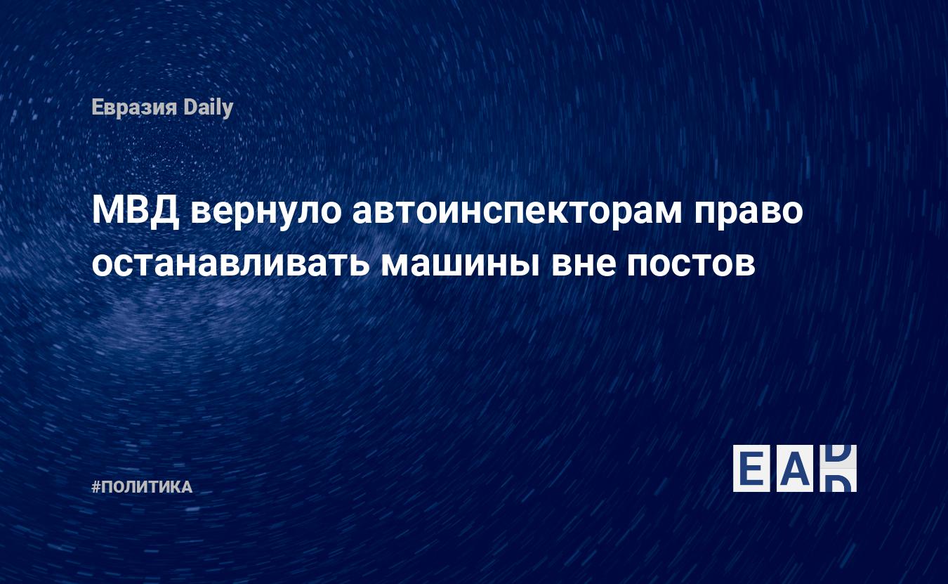 МВД вернуло автоинспекторам право останавливать машины вне постов —  EADaily, 20 июля 2017 — Новости политики, Новости России