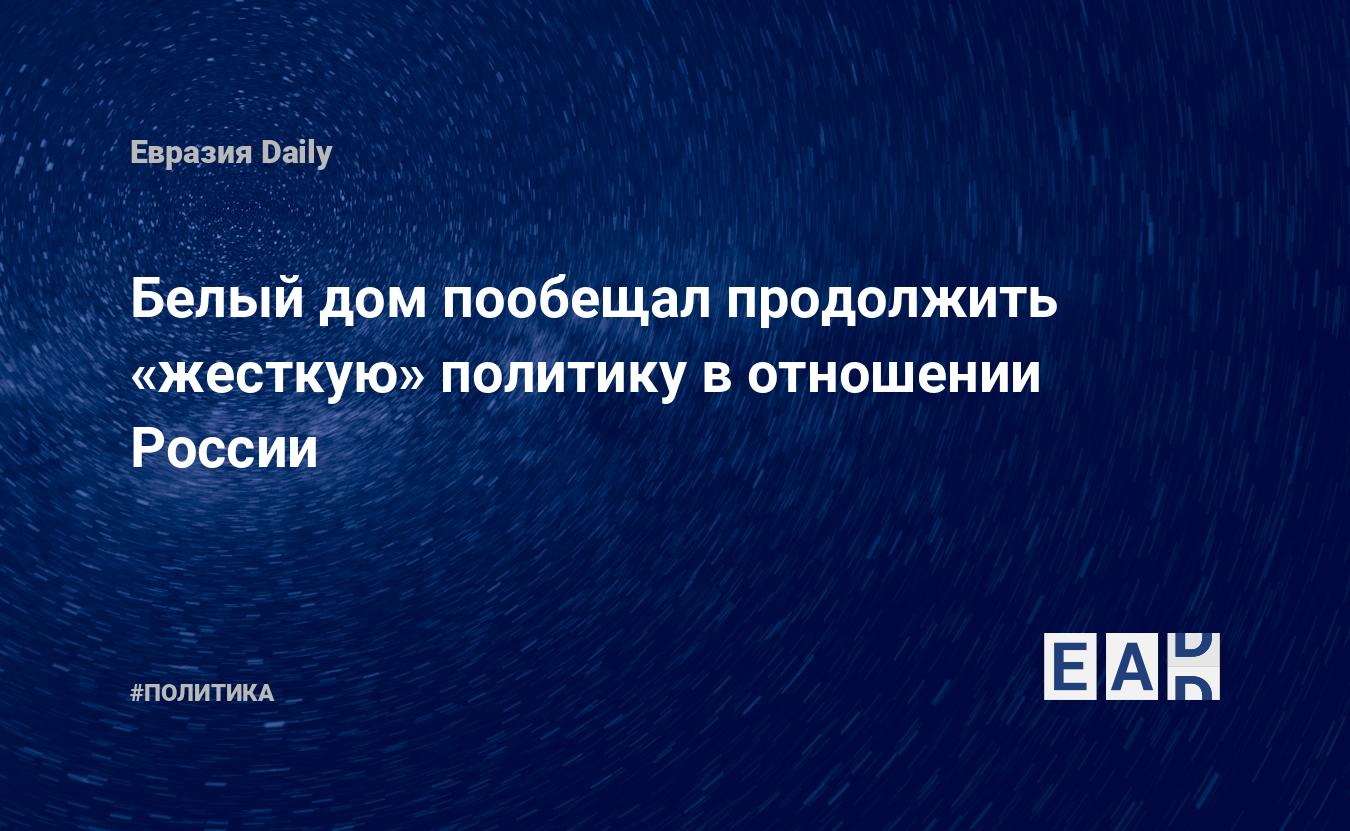 Белый дом пообещал продолжить «жесткую» политику в отношении России —  EADaily, 28 февраля 2018 — Новости политики, Новости России